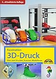 Faszination 3D Druck - 2. aktualisierte Auflage - alles zum Drucken, Scannen, Modellieren