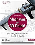 Mach was mit 3D-Druck!: Entwickle, drucke und baue deine DIY-Objekte. Inklusive der 3D-Modelle aller...
