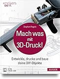 Mach was mit 3D-Druck!: Entwickle, drucke und baue deine DIY-Objekte. Inklusive der 3D-Modelle aller...